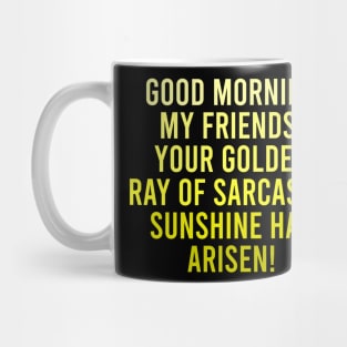 Good Morning My Friends. Your Golden Ray of Sarcastic Sunshine Has Arisen! Mug